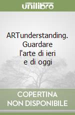 ARTunderstanding. Guardare l'arte di ieri e di oggi libro