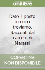 Dato il posto in cui ci troviamo. Racconti dal carcere di Marassi libro