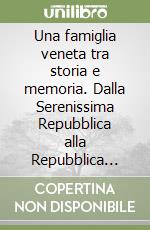 Una famiglia veneta tra storia e memoria. Dalla Serenissima Repubblica alla Repubblica Italiana libro