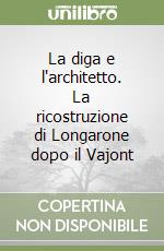 La diga e l'architetto. La ricostruzione di Longarone dopo il Vajont