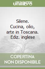 Silene. Cucina, olio, arte in Toscana. Ediz. inglese libro