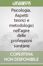 Psicologia. Aspetti teorici e metodologici nell'agire delle professioni sanitarie libro