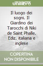 Il luogo dei sogni. Il Giardino dei Tarocchi di Niki de Saint Phalle. Ediz. italiana e inglese libro