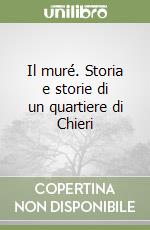 Il muré. Storia e storie di un quartiere di Chieri