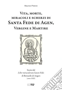 Vita, morte, miracoli e scherzi di Santa Fede di Agen, Vergine e Martire. Storie dal Liber miraculorum Sancte Fidis di Bernardo di Angers (anno 1020) libro