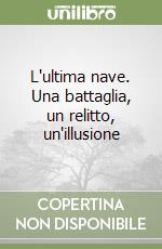 L'ultima nave. Una battaglia, un relitto, un'illusione libro