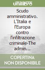 Scudo amministrativo. L'Italia e l'Europa contro l'infiltrazione criminale-The admin istrative shiel. Italy and the EU against criminal infiltration