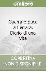 Guerra e pace a Ferrara. Diario di una vita