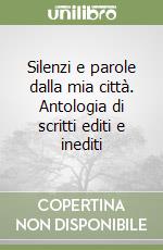 Silenzi e parole dalla mia città. Antologia di scritti editi e inediti