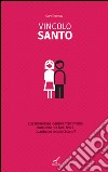 Vincolo santo. E se Dio avesse ideato il matrimonio non tanto per farci felici quanto per renderci santi? libro di Thomas Gary