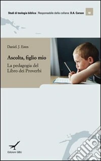 Ascolta figlio mio. Insegnamento e apprendimento nel libro dei Proverbi libro
