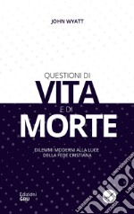 Questioni di vita e di morte. Dilemmi moderni alla luce della fede cristiana libro