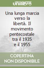 Una lunga marcia verso la libertà. Il movimento pentecostale tra il 1935 e il 1955 libro