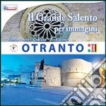 Il grande Salento per immagini. Otranto. Storia, arte, cultura, tradizione. Ediz. illustrata libro