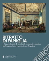 Ritratto di famiglia. I Bisi, una dinastia di artisti nella Lombardia romantica tra Manzoni, Hayez e la principessa Belgiojoso libro
