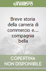 Breve storia della camera di commercio e... compagnia bella libro