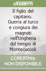 Il figlio del capitano. Guerra al turco e congiura dei magnati nell'Ungheria del tempo di Montecuccoli libro