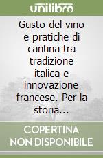 Gusto del vino e pratiche di cantina tra tradizione italica e innovazione francese. Per la storia dell'enologia libro