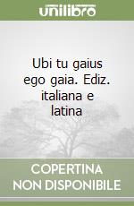 Ubi tu gaius ego gaia. Ediz. italiana e latina libro