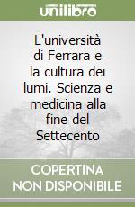 L'università di Ferrara e la cultura dei lumi. Scienza e medicina alla fine del Settecento libro