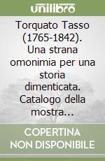 Torquato Tasso (1765-1842). Una strana omonimia per una storia dimenticata. Catalogo della mostra (Ferrara, 6 ottobre-3 dicembre 2017) libro