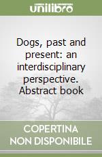 Dogs, past and present: an interdisciplinary perspective. Abstract book libro