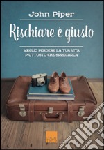 Rischiare è giusto. Meglio perdere la tua vita piuttosto che sprecarla libro