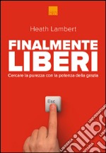 Finalmente liberi. Cercare la purezza con la potenza della grazia libro