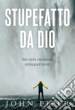 Stupefatto da Dio. Dieci verità che mettono sottosopra il mondo libro