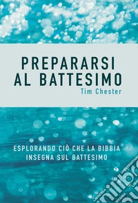Prepararsi al battesimo. Esplorando ciò che la Bibbia insegna sul battesimo libro