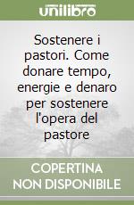 Sostenere i pastori. Come donare tempo, energie e denaro per sostenere l'opera del pastore