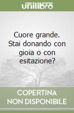 Cuore grande. Stai donando con gioia o con esitazione?