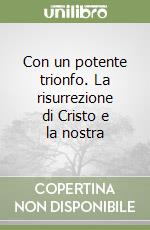Con un potente trionfo. La risurrezione di Cristo e la nostra libro