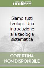 Siamo tutti teologi. Una introduzione alla teologia sistematica libro