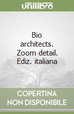 Bio architects. Zoom detail. Ediz. italiana libro