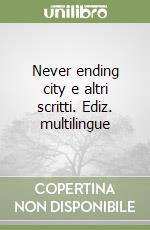 Never ending city e altri scritti. Ediz. multilingue libro