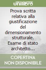 Prova scritta relativa alla giustificazione del dimensionamento strutturale. Esame di stato architetto v.o. e n.o. Con CD-ROM libro