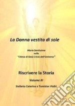 Riscrivere la storia. Vol. 3: La donna vestita di sole. Maria Santissima nella «chiesa di Gesù Cristo dell'Universo» libro