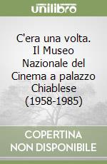 C'era una volta. Il Museo Nazionale del Cinema a palazzo Chiablese (1958-1985) libro