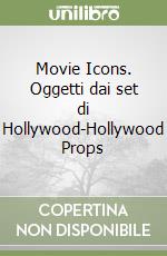 Movie Icons. Oggetti dai set di Hollywood-Hollywood Props libro