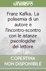 Franz Kafka. La polisemia di un autore e l'incontro-scontro con le istanze psicologiche del lettore libro