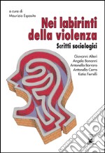 Nei labirinti della violenza. Scritti sociologici libro