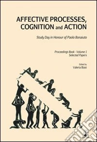 Affective processes, cognition and action. Study day in honour of Paolo Bonaiuto-Proceedings. Selected papers. Vol. 1 libro