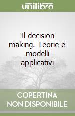 Il decision making. Teorie e modelli applicativi libro