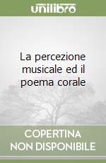 La percezione musicale ed il poema corale