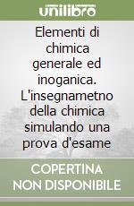 Elementi di chimica generale ed inoganica. L'insegnametno della chimica simulando una prova d'esame