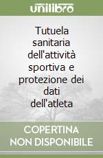 Tutuela sanitaria dell'attività sportiva e protezione dei dati dell'atleta libro