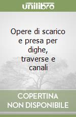 Opere di scarico e presa per dighe, traverse e canali libro