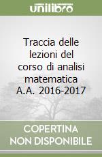 Traccia delle lezioni del corso di analisi matematica A.A. 2016-2017