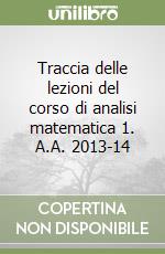 Traccia delle lezioni del corso di analisi matematica 1. A.A. 2013-14